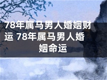 78年属马男人婚姻财运 78年属马男人婚姻命运