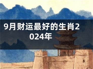 9月财运最好的生肖2024年