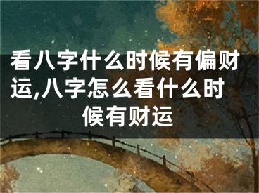 看八字什么时候有偏财运,八字怎么看什么时候有财运