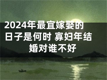 2024年最宜嫁娶的日子是何时 寡妇年结婚对谁不好