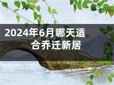 2024年6月哪天适合乔迁新居