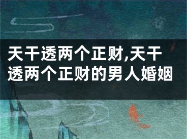天干透两个正财,天干透两个正财的男人婚姻