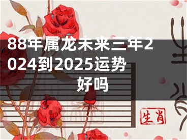 88年属龙未来三年2024到2025运势好吗