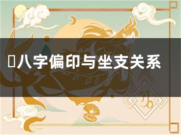 ​八字偏印与坐支关系
