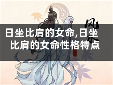日坐比肩的女命,日坐比肩的女命性格特点