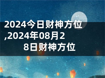 2024今日财神方位,2024年08月28日财神方位