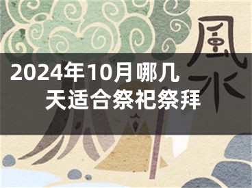 2024年10月哪几天适合祭祀祭拜