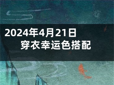2024年4月21日穿衣幸运色搭配