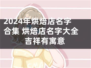 2024年烘焙店名字合集 烘焙店名字大全吉祥有寓意