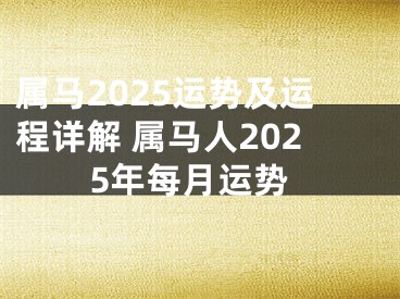 属马2025运势及运程详解 属马人2025年每月运势
