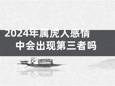 2024年属虎人感情中会出现第三者吗