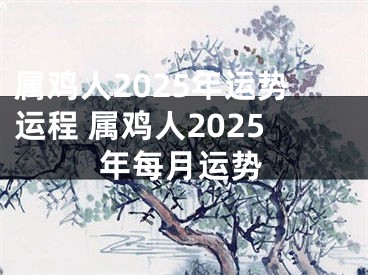 属鸡人2025年运势运程 属鸡人2025年每月运势