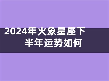 2024年火象星座下半年运势如何