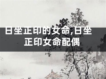 日坐正印的女命,日坐正印女命配偶