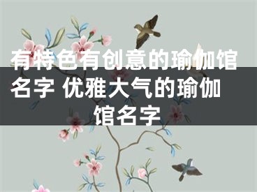 有特色有创意的瑜伽馆名字 优雅大气的瑜伽馆名字