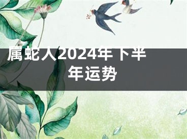 属蛇人2024年下半年运势