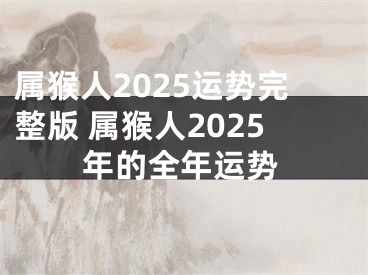 属猴人2025运势完整版 属猴人2025年的全年运势