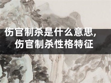 伤官制杀是什么意思,伤官制杀性格特征