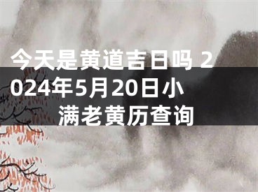 今天是黄道吉日吗 2024年5月20日小满老黄历查询