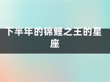 下半年的锦鲤之王的星座