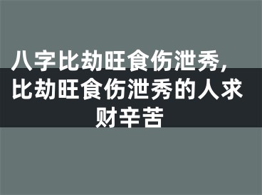 八字比劫旺食伤泄秀,比劫旺食伤泄秀的人求财辛苦