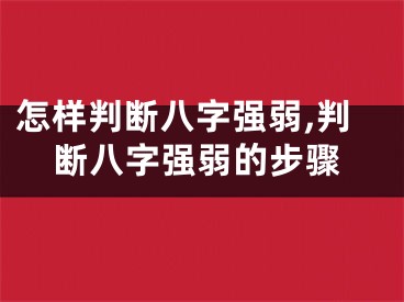 怎样判断八字强弱,判断八字强弱的步骤
