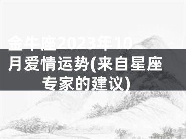 金牛座2023年10月爱情运势(来自星座专家的建议)