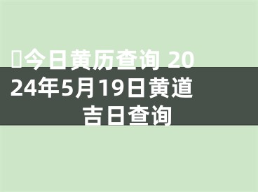 ​今日黄历查询 2024年5月19日黄道吉日查询
