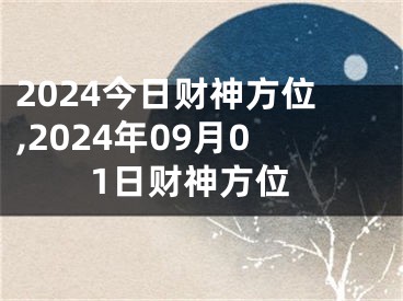2024今日财神方位,2024年09月01日财神方位