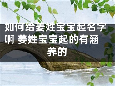 如何给姜姓宝宝起名字啊 姜姓宝宝起的有涵养的