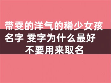 带雯的洋气的稀少女孩名字 雯字为什么最好不要用来取名