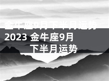 金牛座9月下半月运势2023 金牛座9月下半月运势
