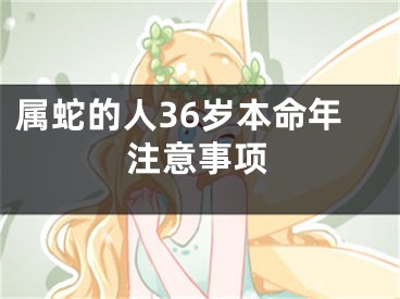 属蛇的人36岁本命年注意事项