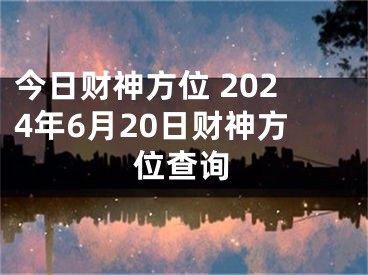 今日财神方位 2024年6月20日财神方位查询