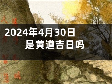 2024年4月30日是黄道吉日吗