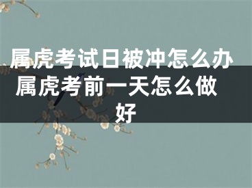 属虎考试日被冲怎么办 属虎考前一天怎么做好
