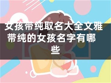 女孩带纯取名大全文雅 带纯的女孩名字有哪些