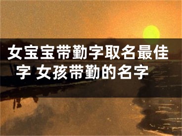 女宝宝带勤字取名最佳字 女孩带勤的名字