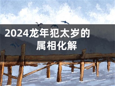 2024龙年犯太岁的属相化解
