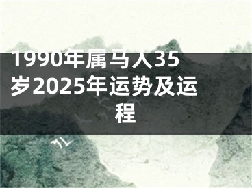 1990年属马人35岁2025年运势及运程