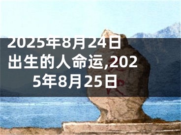 2025年8月24日出生的人命运,2025年8月25日