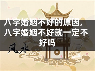 八字婚姻不好的原因,八字婚姻不好就一定不好吗