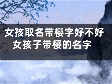 女孩取名带樱字好不好 女孩子带樱的名字