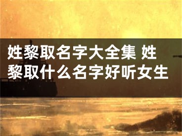 姓黎取名字大全集 姓黎取什么名字好听女生