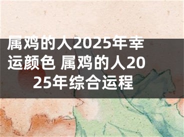 属鸡的人2025年幸运颜色 属鸡的人2025年综合运程