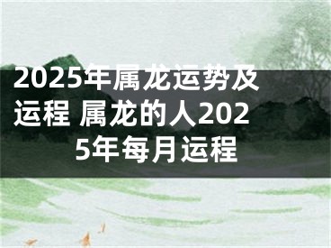 2025年属龙运势及运程 属龙的人2025年每月运程