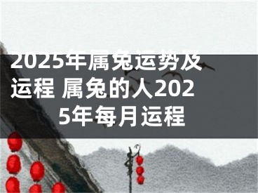 2025年属兔运势及运程 属兔的人2025年每月运程