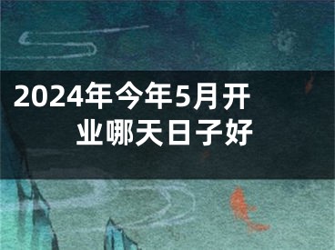 2024年今年5月开业哪天日子好