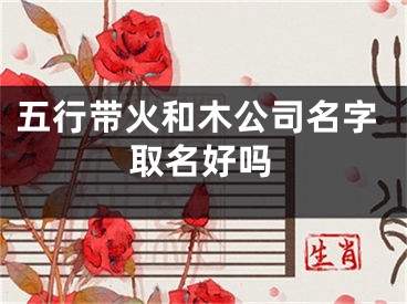 五行带火和木公司名字取名好吗
