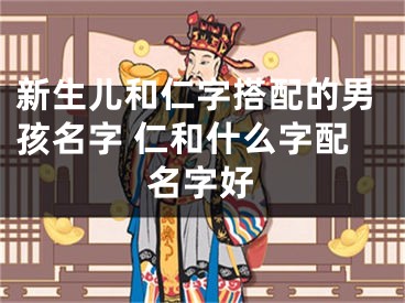 新生儿和仁字搭配的男孩名字 仁和什么字配名字好